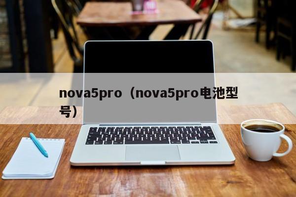 nova5pro（nova5pro电池型号）