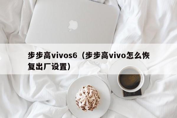 步步高vivos6（步步高vivo怎么恢复出厂设置）