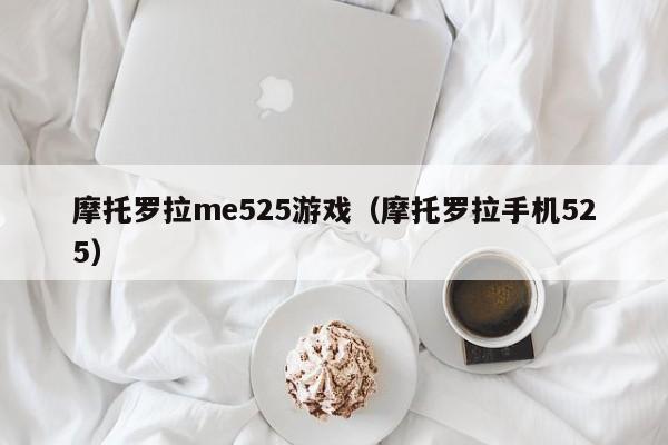 摩托罗拉me525游戏（摩托罗拉手机525）