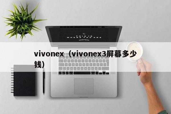 vivonex（vivonex3屏幕多少钱）