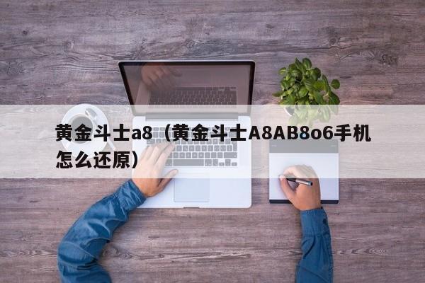 黄金斗士a8（黄金斗士A8AB8o6手机怎么还原）