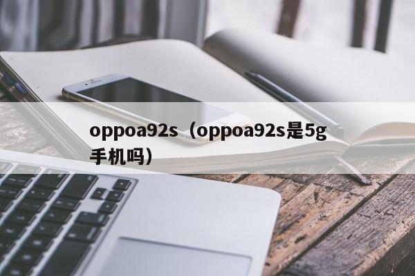 oppoa92s（oppoa92s是5g手机吗）