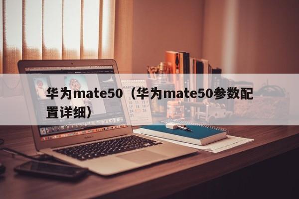 华为mate50（华为mate50参数配置详细）