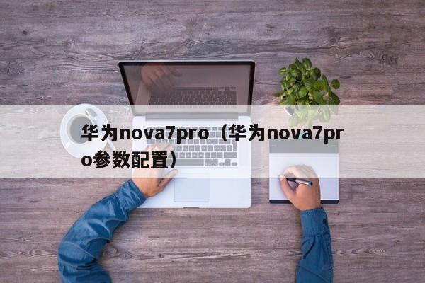 华为nova7pro（华为nova7pro参数配置）