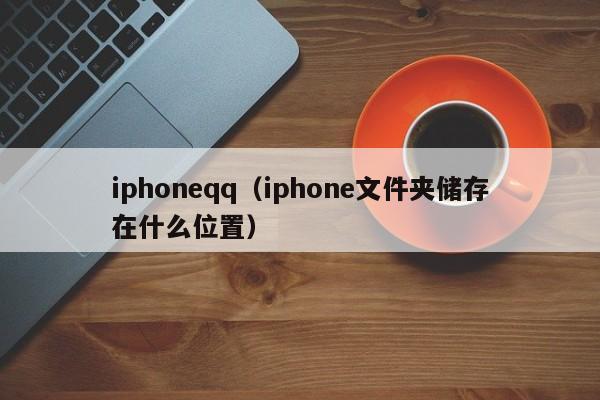 iphoneqq（iphone文件夹储存在什么位置）