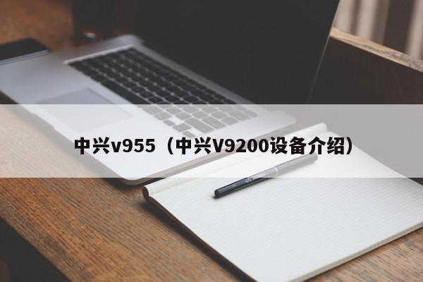 中兴v955（中兴V9200设备介绍）