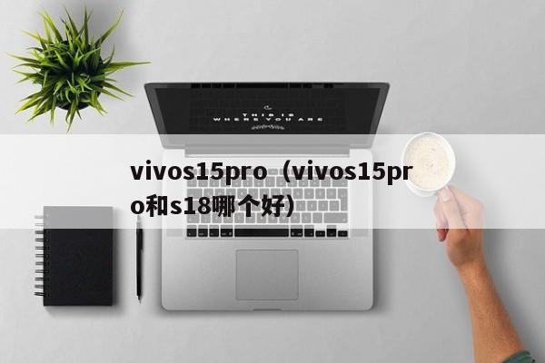 vivos15pro（vivos15pro和s18哪个好）