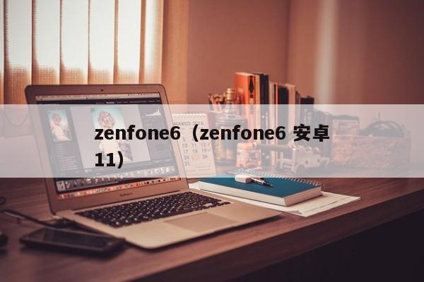 zenfone6（zenfone6 安卓11）