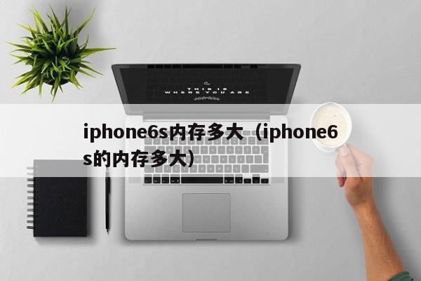 iphone6s内存多大（iphone6s的内存多大）