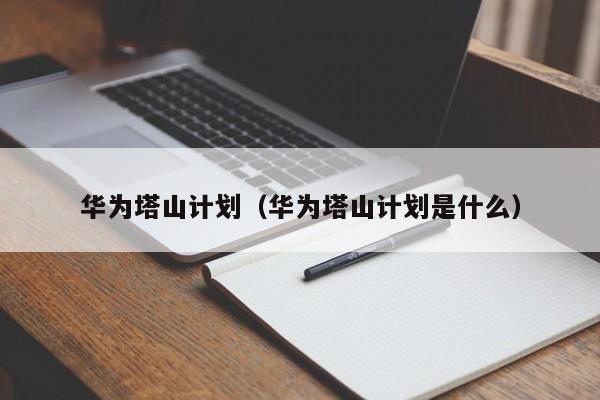 华为塔山计划（华为塔山计划是什么）