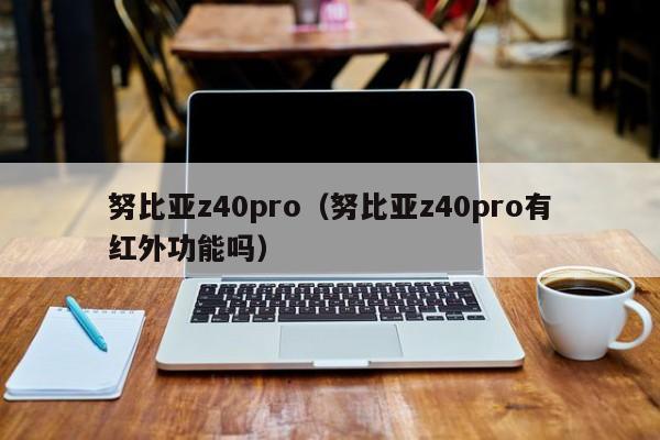 努比亚z40pro（努比亚z40pro有红外功能吗）