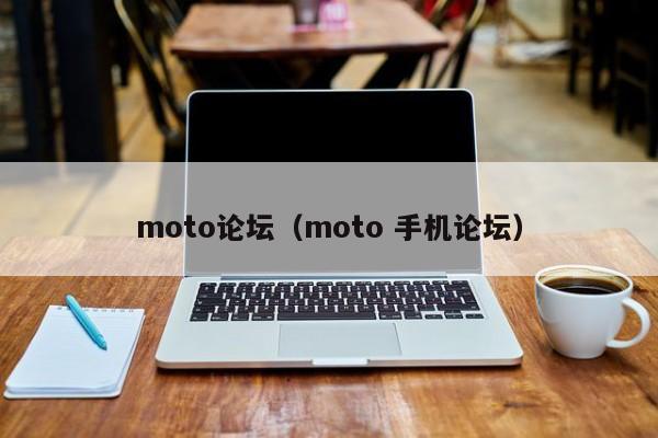 moto论坛（moto 手机论坛）