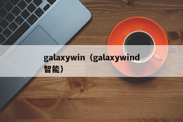 galaxywin（galaxywind智能）