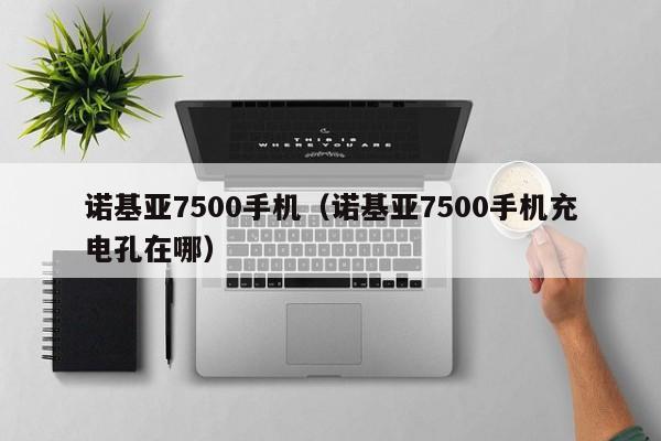 诺基亚7500手机（诺基亚7500手机充电孔在哪）