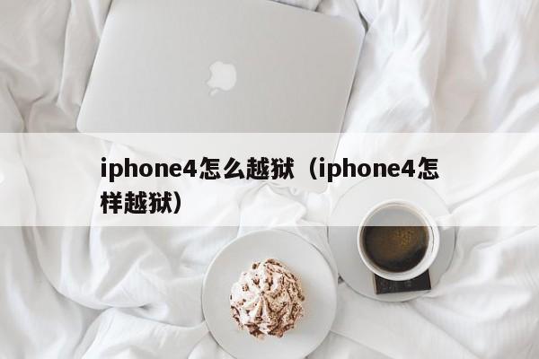 iphone4怎么越狱（iphone4怎样越狱）