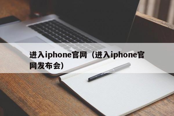 进入iphone官网（进入iphone官网发布会）