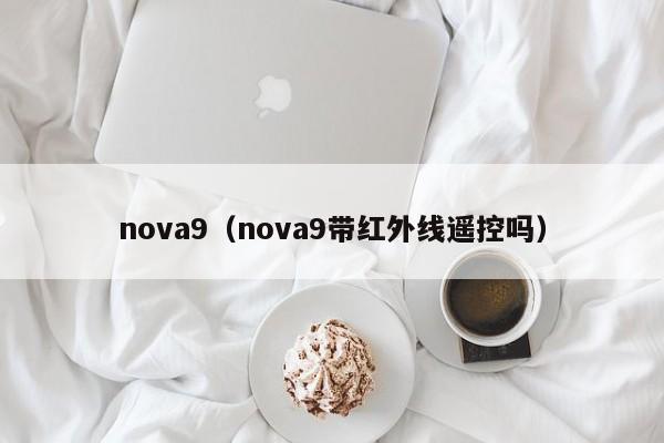 nova9（nova9带红外线遥控吗）