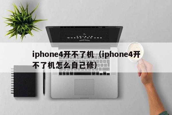 iphone4开不了机（iphone4开不了机怎么自己修）