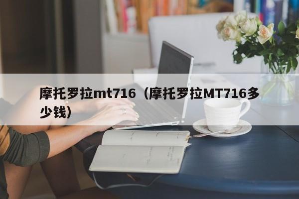 摩托罗拉mt716（摩托罗拉MT716多少钱）