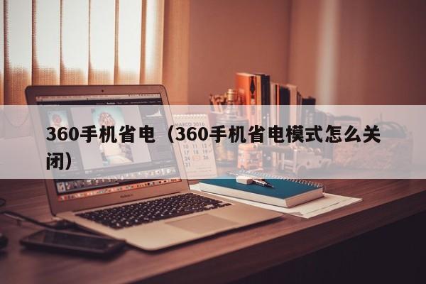 360手机省电（360手机省电模式怎么关闭）