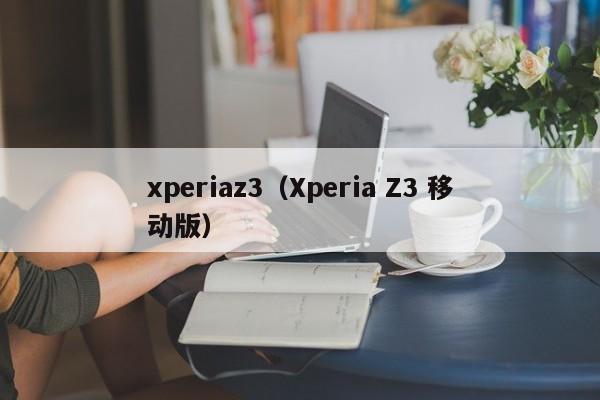 xperiaz3（Xperia Z3 移动版）