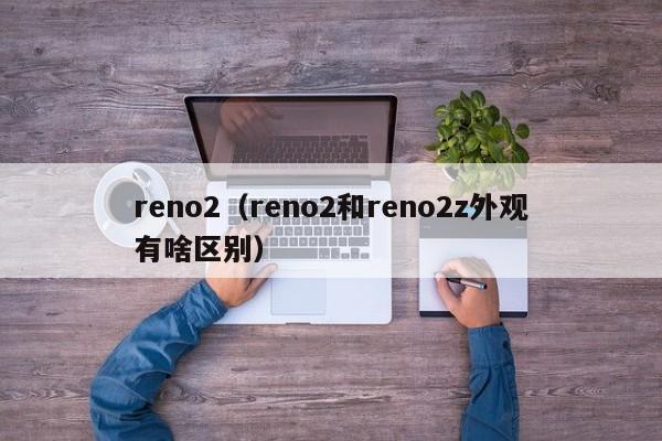 reno2（reno2和reno2z外观有啥区别）