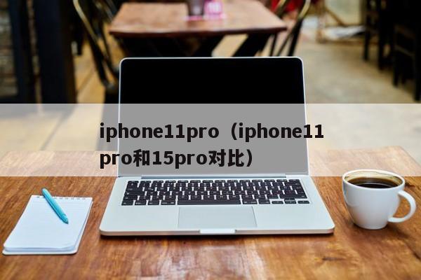 iphone11pro（iphone11pro和15pro对比）