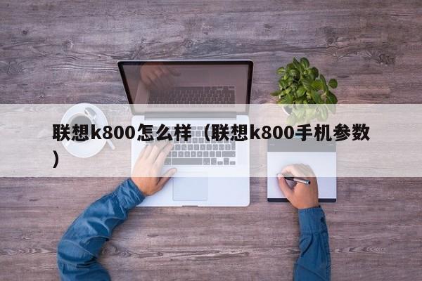 联想k800怎么样（联想k800手机参数）