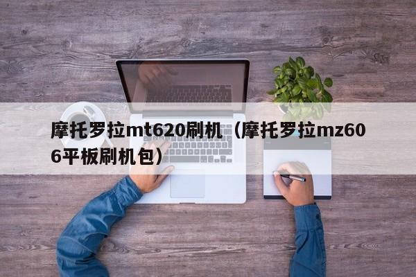 摩托罗拉mt620刷机（摩托罗拉mz606平板刷机包）