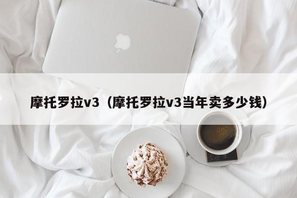 摩托罗拉v3（摩托罗拉v3当年卖多少钱）