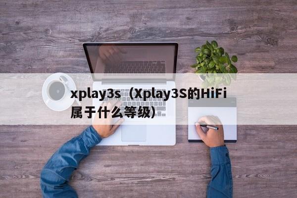 xplay3s（Xplay3S的HiFi属于什么等级）