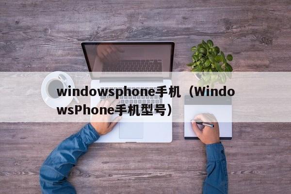 windowsphone手机（WindowsPhone手机型号）