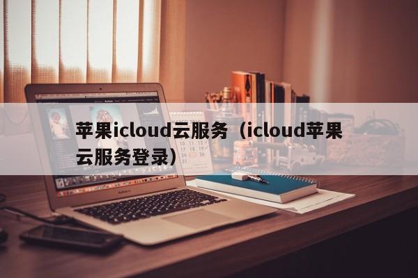 苹果icloud云服务（icloud苹果云服务登录）