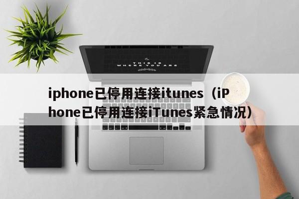 iphone已停用连接itunes（iPhone已停用连接iTunes紧急情况）