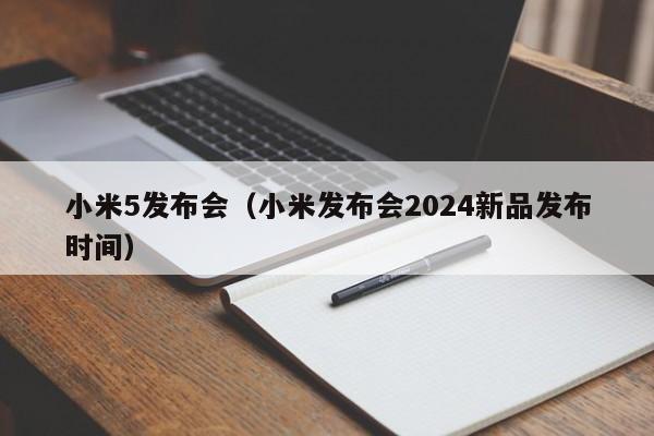 小米5发布会（小米发布会2024新品发布时间）