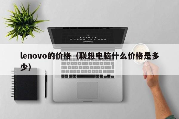 lenovo的价格（联想电脑什么价格是多少）