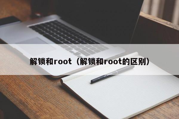 解锁和root（解锁和root的区别）