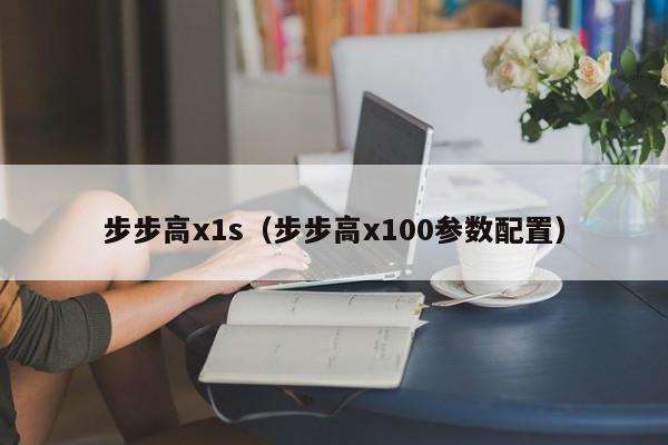 步步高x1s（步步高x100参数配置）