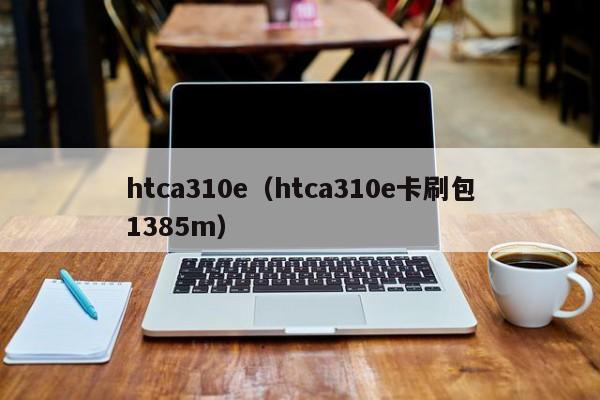 htca310e（htca310e卡刷包1385m）