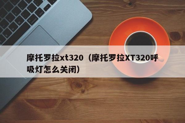 摩托罗拉xt320（摩托罗拉XT320呼吸灯怎么关闭）