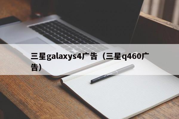 三星galaxys4广告（三星q460广告）