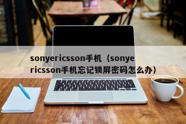 sonyericsson手机（sonyericsson手机忘记锁屏密码怎么办）