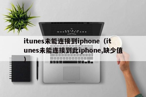 itunes未能连接到iphone（itunes未能连接到此iphone,缺少值）