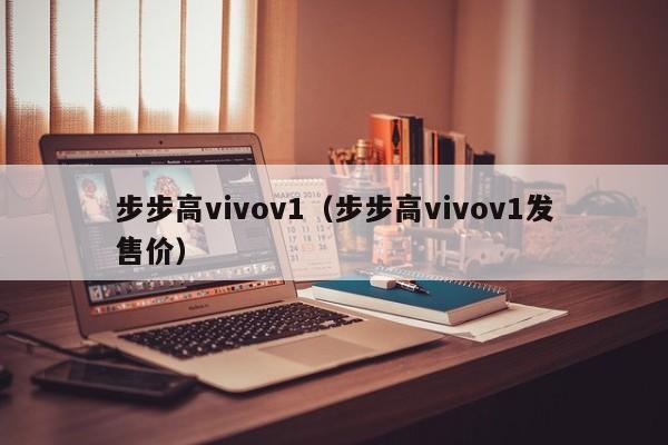 步步高vivov1（步步高vivov1发售价）