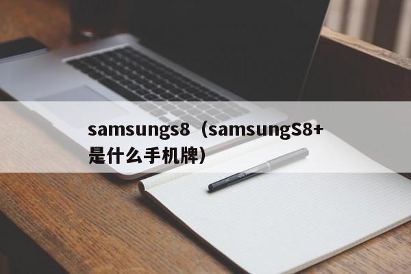 samsungs8（samsungS8+是什么手机牌）