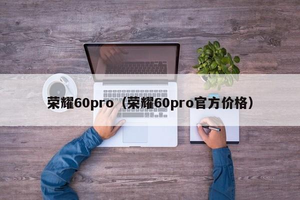 荣耀60pro（荣耀60pro官方价格）