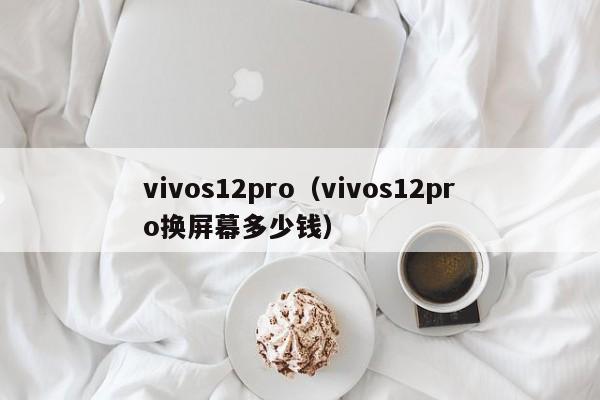 vivos12pro（vivos12pro换屏幕多少钱）