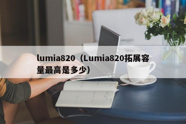 lumia820（Lumia820拓展容量最高是多少）