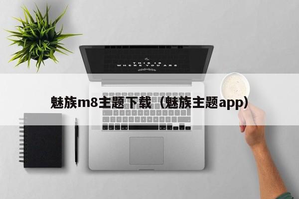 魅族m8主题下载（魅族主题app）