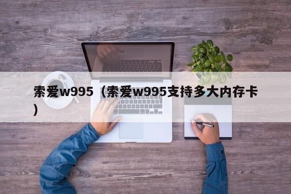 索爱w995（索爱w995支持多大内存卡）